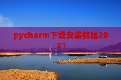 pycharm下载安装教程2021 pycharm下载安装教程2021